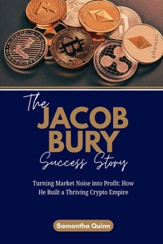 Paperback The Jacob Bury Success Story: Turning Market Noise into Profit: How He Built a Thriving Crypto Empire Book