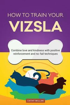 Paperback How to Train Your Vizsla (Dog Training Collection): Combine Love and Kindness with Positive Reinforcement and No-Fail Techniques Book