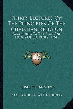 Paperback Thirty Lectures On The Principles Of The Christian Religion: According To The Plan And Legacy Of Dr. Busby (1761) Book