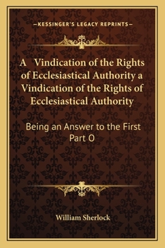 Paperback A Vindication of the Rights of Ecclesiastical Authority a Vindication of the Rights of Ecclesiastical Authority: Being an Answer to the First Part O Book