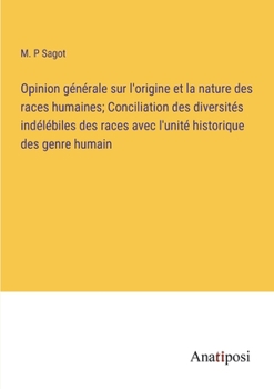 Opinion générale sur l'origine et la nature des races humaines; Conciliation des diversités indélébiles des races avec l'unité historique des genre humain