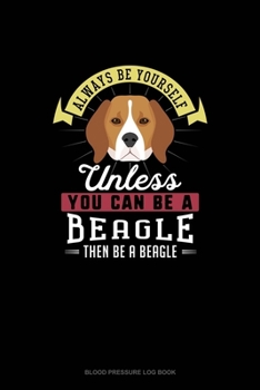 Paperback Always Be Yourself Unless You Can Be A Beagle Then Be A Beagle: Blood Pressure Log Book