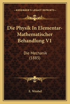 Paperback Die Physik In Elementar-Mathematischer Behandlung V1: Die Mechanik (1885) [German] Book