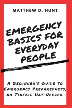 Paperback Emergency Basics For Everyday People: A Beginner's Guide to Emergency Preparedness, no Tinfoil Hat Needed. Book