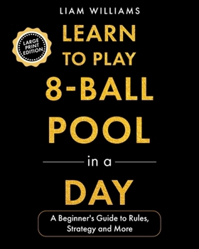 Learn to Play 8-Ball Pool in a Day: A Beginner's Guide to Rules, Strategy and More, Large Print Edition (Games, Large Print Editions)