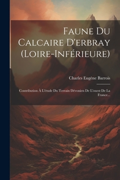 Faune Du Calcaire D'erbray (loire-inférieure): Contribution À L'étude Du Terrain Dévonien De L'ouest De La France...
