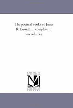 The poetical works of James R. Lowell ... : complete in two volumes.