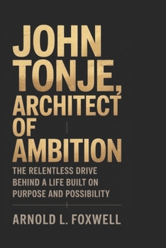 Paperback John Tonje: Architect of Ambition: The Relentless Drive Behind a Life Built on Purpose and Possibility Book
