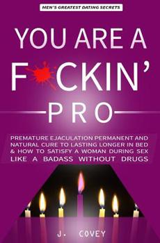 Paperback You Are a F*ckin' Pro: Premature Ejaculation Permanent and Natural Cure to Lasting Longer in Bed & How to Satisfy a Woman During Sex Like a B Book