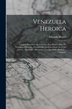 Paperback Venezuela Heroica: Cuadros Historicos: La Victoria.--San Mateo.--Sitio De Valencia.--Maturín.--Invasión De Los Seiscientos.--La Casa Fuer [Spanish] Book