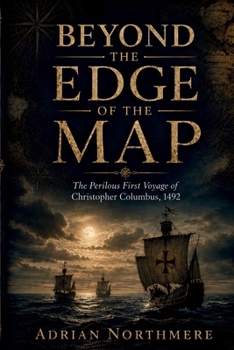 BEYOND THE EDGE OF THE MAP: The Perilous First Voyage of Christopher Columbus, 1492