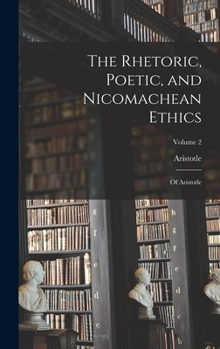 Hardcover The Rhetoric, Poetic, and Nicomachean Ethics: Of Aristotle; Volume 2 Book