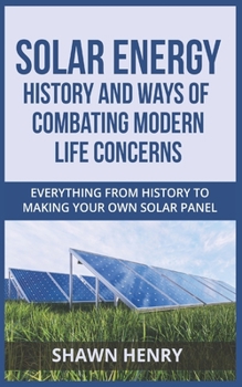 Paperback Solar Energy - History and Ways of Combating Modern Life Concerns: Everything From History to Making Your Own Solar Panel Book