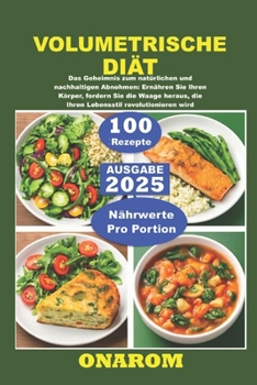 VOLUMETRISCHE DIÄT: Das Geheimnis zum natürlichen und nachhaltigen Abnehmen: Ernähren Sie Ihren Körper, fordern Sie die Waage heraus, die Ihren Lebensstil revolutionieren wird