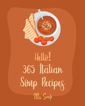 Paperback Hello! 365 Italian Soup Recipes: Best Italian Soup Cookbook Ever For Beginners [Italian Slow Cooker Cookbook, Italian Seafood Cookbook, Mediterranean Book