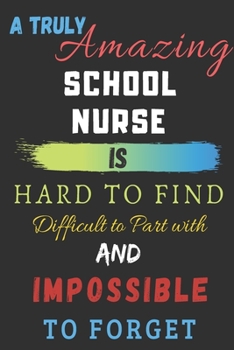 A Truly Amazing School Nurse Is Hard To Find Difficult To Part With And Impossible To Forget: lined notebook,School Nurse appreciation gift