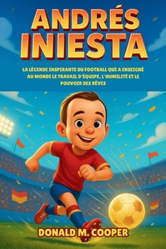 Paperback Biographie d'Andrés Iniesta: La légende inspirante du football qui a enseigné au monde le travail d'équipe, l'humilité et le pouvoir des rêves [French] Book