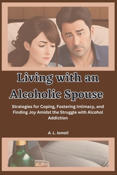 Paperback Living with an Alcoholic Spouse: Strategies for Coping, Fostering Intimacy, and Finding Joy Amidst the Struggle with Alcohol Addiction [Large Print] Book