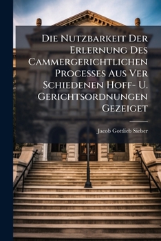 Paperback Die Nutzbarkeit Der Erlernung Des Cammergerichtlichen Processes Aus Ver Schiedenen Hoff- U. Gerichtsordnungen Gezeiget Book