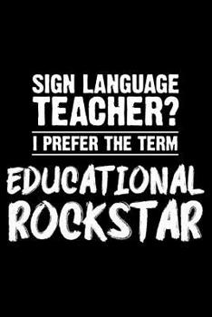 Sign Language Teacher? I Prefer The Term Educational Rockstar: Funny ASL Teacher Composition Notebook, School Activity Planner, Organizer, Gag Work Journal, Daily Diary