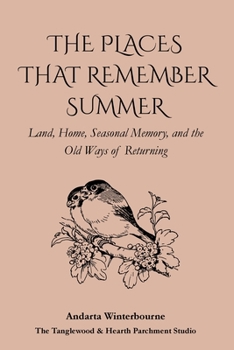 The Places That Remember Summer: Land, Home, Seasonal Memory, and the Old Ways of Returning (The Ancestral Living Series: Reconnecting with Traditional Practices and Inherited Wisdom)