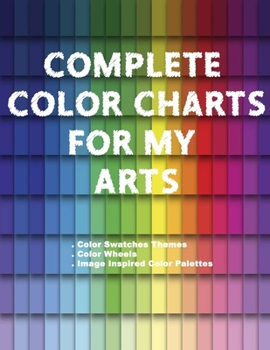 Complete Color Charts for my Arts - Color Swatches Themes, Color Wheels, Image Inspired Color Palettes: 3 in 1 Graphic Design Swatch tool book, DIY ... Color theory for artist, Art Education School