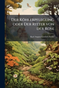 Paperback Der Köhlerpflegling oder Der Ritter von der Rose: Ein altes Volksmährchen [German] Book