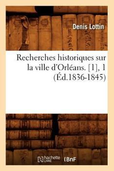 Paperback Recherches Historiques Sur La Ville d'Orléans. [1], 1 (Éd.1836-1845) [French] Book