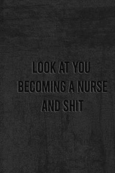 Paperback Look at You Becoming a Nurse and Shit: Nurse Gifts For Women And Men, Gifts For Nurses Graduation Book