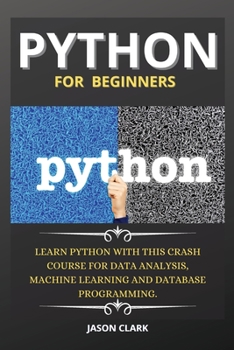 Paperback Python for Beginners: Learn Python with This Crash Course for Data Analysis, Machine Learning and Database Programming. Book