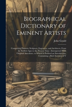 Biographical Dictionary of Eminent Artists: Comprising Painters, Sculptors, Engravers, and Architects, From the Earliest Ages to the Present Time; ... Introduction, Containing a Brief Account of V