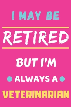 I May Be Retired But I'm Always A Veterinarian: lined notebook,funny retired Veterinarian gift