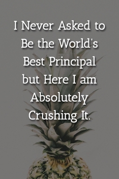 Paperback I Never Asked to Be the World's Best Principle but Here I am Absolutely Crushing It. Notebook: Lined Journal, 120 Pages, 6 x 9, Gift For Principle Jou Book