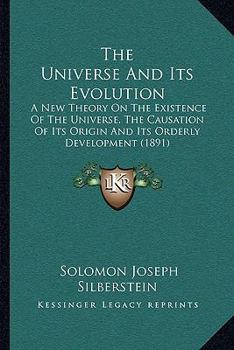 Paperback The Universe And Its Evolution: A New Theory On The Existence Of The Universe, The Causation Of Its Origin And Its Orderly Development (1891) Book