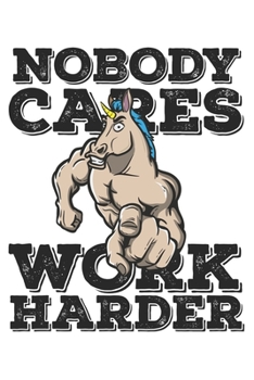 Nobody Cares Work Harder: Funny Workout Notebook for any bodybuilding and fitness enthusiast. DIY Unicorn Lovers Gym Motivational Quotes Inspiration Planner Exercise Diary Note Book - 120 Squared Page