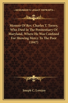 Paperback Memoir Of Rev. Charles T. Torrey, Who Died In The Penitentiary Of Maryland, Where He Was Confined For Showing Mercy To The Poor (1847) Book