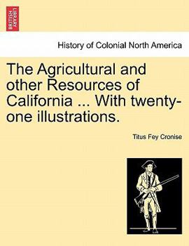 Paperback The Agricultural and Other Resources of California ... with Twenty-One Illustrations. Book