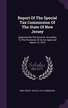 Report of the Special Tax Commission of the State of New Jersey: Appointed by the Governor According to the Provisions of an ACT Approved March 14, 1879