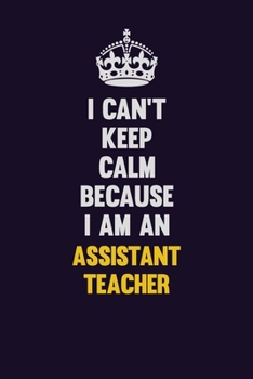 Paperback I can't Keep Calm Because I Am An Assistant Teacher: Motivational and inspirational career blank lined gift notebook with matte finish Book