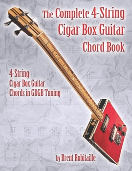 Paperback The Complete 4-String Cigar Box Guitar Chord Book: 4-String Cigar Box Guitar Chords in GDGB Tuning Book