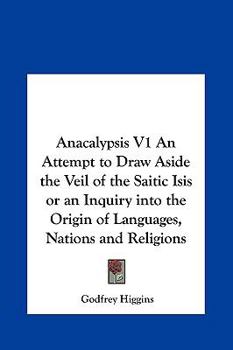 Hardcover Anacalypsis V1 an Attempt to Draw Aside the Veil of the Saitic Isis or an Inquiry Into the Origin of Languages, Nations and Religions Book