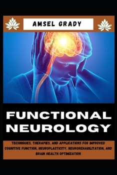 Paperback Functional Neurology: Techniques, Therapies, and Applications for Improved Cognitive Function, Neuroplasticity, Neurorehabilitation, and Bra Book