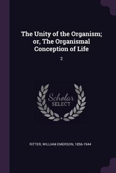 The Unity of the Organism; Or, the Organismal Conception of Life; Volume II