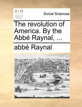 The revolution of America. by the Abbï¿½ Raynal, ...