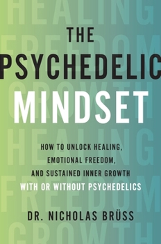 The Psychedelic Mindset: How to Unlock Healing, Emotional Freedom, and Sustained Inner Growth With?or Without?Psychedelics