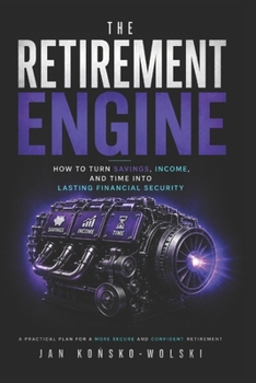THE RETIREMENT ENGINE: How to Turn Savings, Income, and Time Into Lasting Financial Security (THE MONEY ADVANTAGE SERIES)