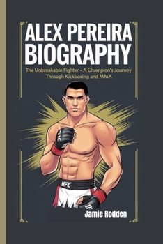 ALEX PEREIRA BIOGRAPHY: The Unbreakable Fighter - A Champion’s Journey Through Kickboxing and MMA