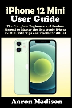 Paperback iPhone 12 Mini User Guide: The Complete Beginners and Seniors Manual to Master the New Apple iPhone 12 Mini with Tips and Tricks for iOS 14 Book