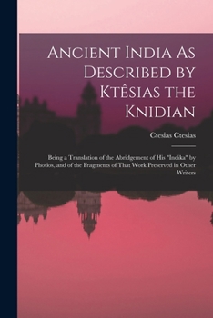 Paperback Ancient India As Described by Ktêsias the Knidian: Being a Translation of the Abridgement of His "indika" by Photios, and of the Fragments of That Wor Book