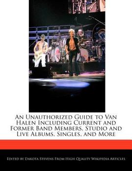 An Unauthorized Guide to Van Halen Including Current and Former Band Members, Studio and Live Albums, Singles, and More